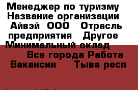 Менеджер по туризму › Название организации ­ Айвэй, ООО › Отрасль предприятия ­ Другое › Минимальный оклад ­ 50 000 - Все города Работа » Вакансии   . Тыва респ.